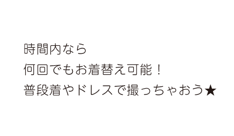 時間内なら何回でもお着替え可能！普段着やドレスで撮っちゃおう★